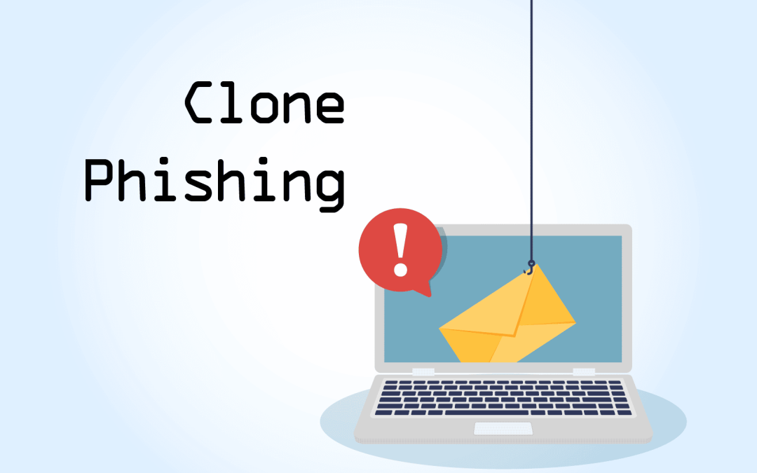 The Dangers of Clone Phishing and Why It’s Important to Be Aware?